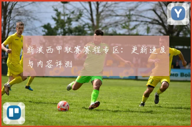 新浪西甲联赛赛程专区：更新速度与内容评测
