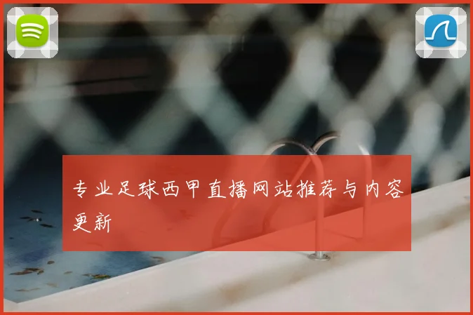 专业足球西甲直播网站推荐与内容更新