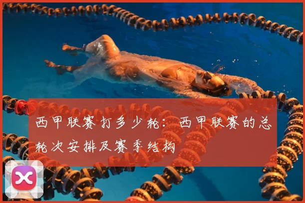 西甲联赛打多少轮：西甲联赛的总轮次安排及赛季结构